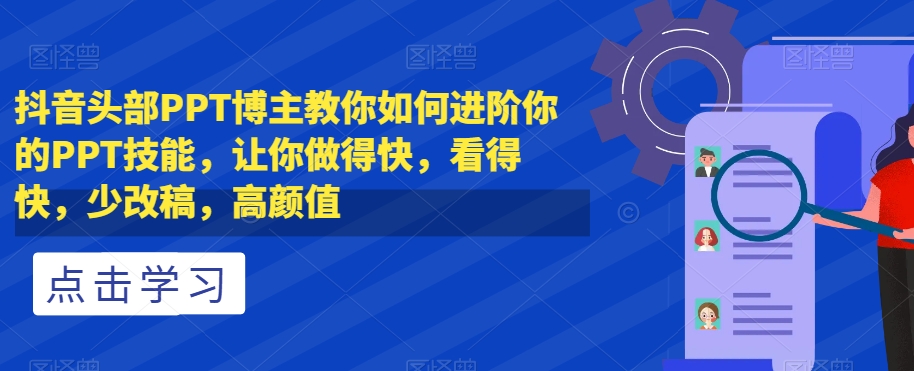 抖音头部PPT博主教你如何进阶你的PPT技能，让你做得快，看得快，少改稿，高颜值-藏宝湾资源网