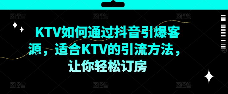 KTV抖音短视频营销，KTV如何通过抖音引爆客源，适合KTV的引流方法，让你轻松订房-藏宝湾资源网