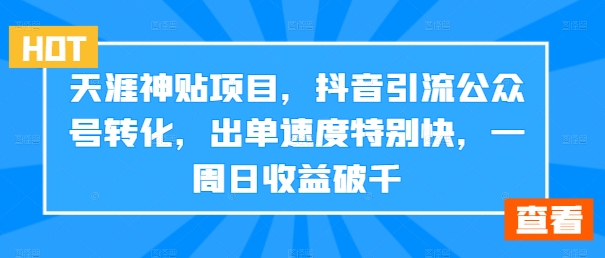 天涯神贴项目，抖音引流公众号转化，出单速度特别快，一周日收益破千-藏宝湾资源网