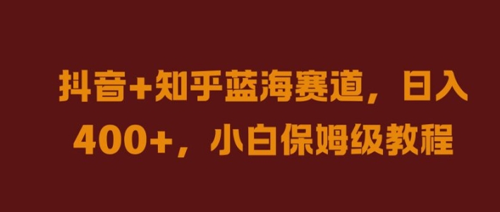 抖音+知乎蓝海赛道，日入几张，小白保姆级教程【揭秘】-藏宝湾资源网