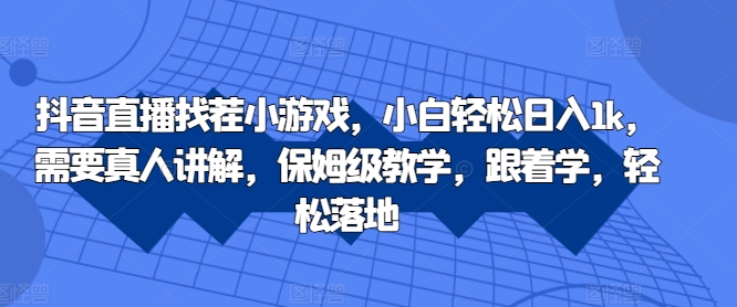 抖音直播找茬小游戏，小白轻松日入1k，需要真人讲解，保姆级教学，跟着学，轻松落地【揭秘】-藏宝湾资源网