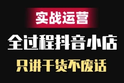抖音小店精细化实战运营，只讲干货不废话-藏宝湾资源网