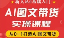 新人从0基础入门，抖音AI图文带货实操课程，从0-1打造AI图文带货-藏宝湾资源网
