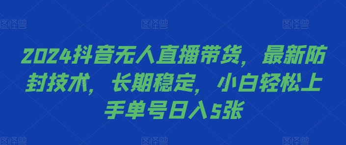 2024抖音无人直播带货，最新防封技术，长期稳定，小白轻松上手单号日入5张-藏宝湾资源网