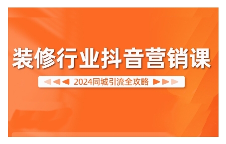 2024装修行业抖音营销课，同城引流全攻略-藏宝湾资源网