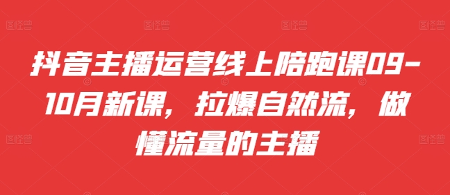 抖音主播运营线上陪跑课09-10月新课，拉爆自然流，做懂流量的主播-藏宝湾资源网