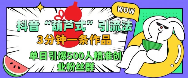 抖音葫芦式引流法，三分钟一条作品，单日引爆抖音500人精准创业粉丝群-藏宝湾资源网