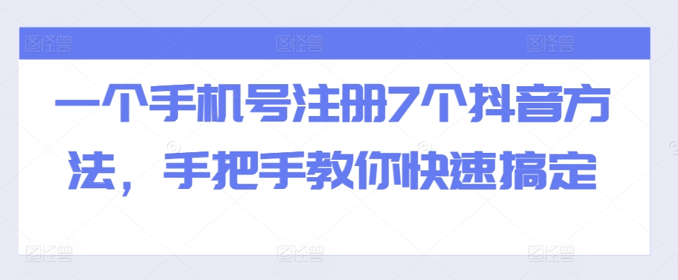 一个手机号注册7个抖音方法，手把手教你快速搞定-藏宝湾资源网