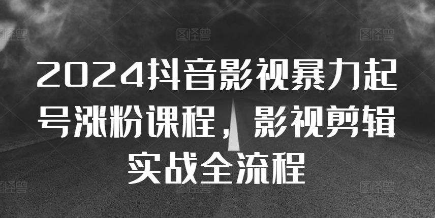 2024抖音影视暴力起号涨粉课程，影视剪辑搬运实战全流程-藏宝湾资源网