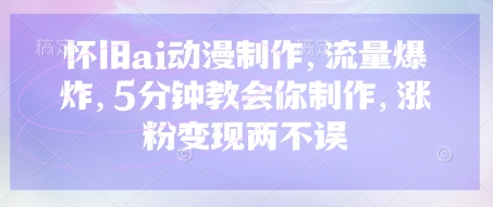 怀旧ai动漫制作，流量爆炸，5分钟教会你制作，涨粉变现两不误-藏宝湾资源网