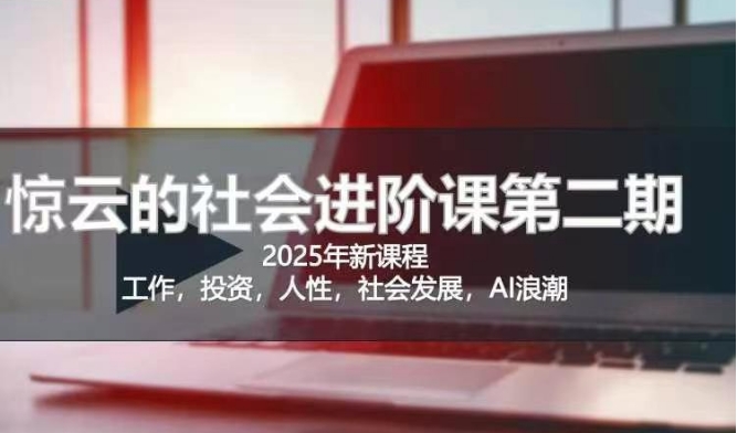 2025惊云社会进阶课(全新课程)，如果你要让自己的人生变清晰化社会化的话 这是我必推的一门课-藏宝湾资源网