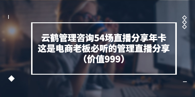 云鹤管理咨询54场直播分享年卡-藏宝湾资源网