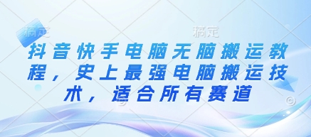 抖音快手电脑无脑搬运教程，史上最强电脑搬运技术，适合所有赛道-藏宝湾资源网