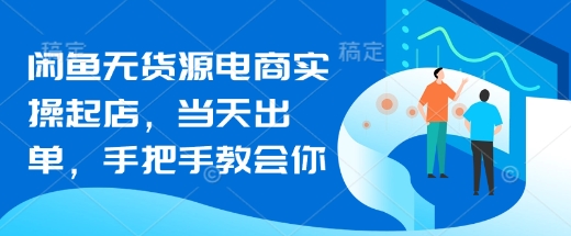 闲鱼无货源电商实操起店，当天出单，手把手教会你-藏宝湾资源网