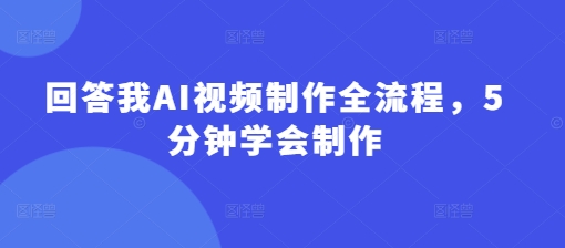 回答我AI视频制作全流程，5分钟学会制作-藏宝湾资源网