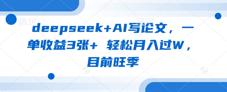 deepseek+AI写论文，一单收益3张+ 轻松月入过W，目前旺季-藏宝湾资源网