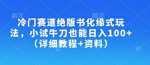 冷门赛道绝版书化缘式玩法，小试牛刀也能日入100+（详细教程+资料）-藏宝湾资源网