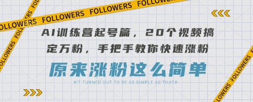 AI训练营起号篇，20个视频搞定万粉，手把手教你快速涨粉-藏宝湾资源网