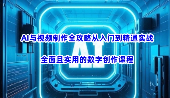 AI与视频制作全攻略从入门到精通实战，全面且实用的数字创作课程（更新3月）-藏宝湾资源网