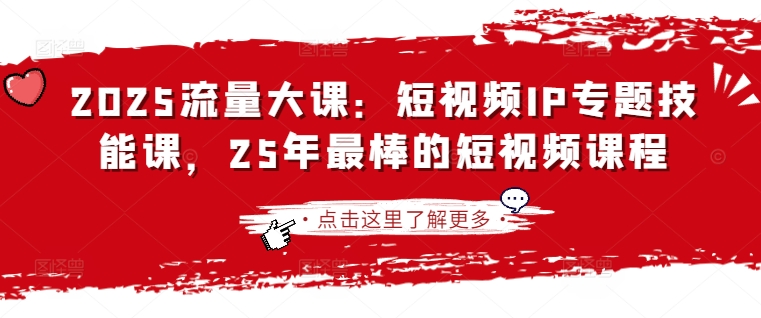 2025流量大课：短视频IP专题技能课，25年最棒的短视频课程-藏宝湾资源网