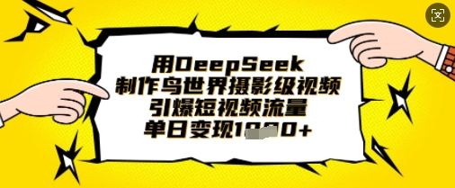 用DeepSeek制作鸟世界摄影级视频，引爆短视频流量，单日变现1k-藏宝湾资源网