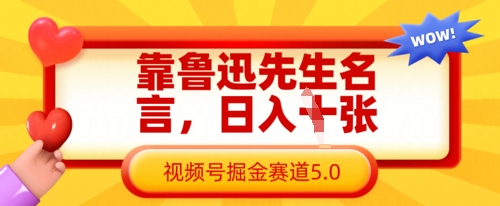 靠鲁迅先生名言，日入数张，视频号掘金赛道5.0-藏宝湾资源网