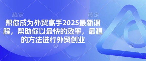 帮你成为外贸高手2025最新课程，帮助你以最快的效率，最稳的方法进行外贸创业-藏宝湾资源网