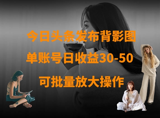 今日头条发布背影图，单账号日收益30-50，可放大操作-藏宝湾资源网