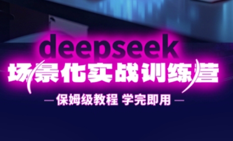 DeepSeek场景化实战训练营，保姆级教程，学完即用，手把手教你用DeepSeek提升效率-藏宝湾资源网