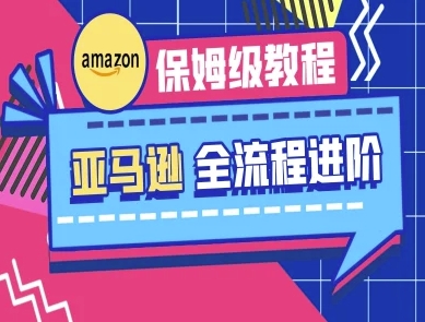 亚马逊保姆级全流程实操教程-跨境电商教程-藏宝湾资源网