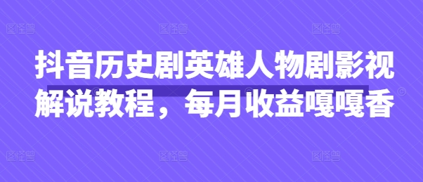抖音抖音历史剧英雄人物剧影视解说教程，每月收益1W+涨粉几万-藏宝湾资源网