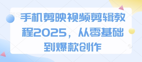 手机剪映视频剪辑教程2025，从零基础到爆款创作-藏宝湾资源网