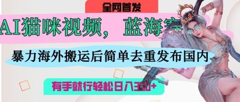 AI猫咪视频蓝海赛道，操作简单，直接海外搬运，简单去重，操作简单，有手就行日入3张-藏宝湾资源网